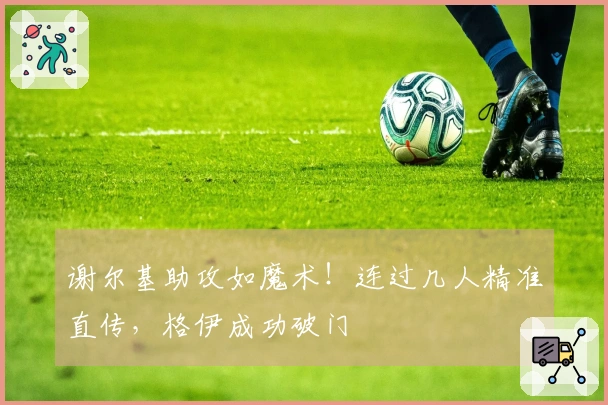 谢尔基助攻如魔术！连过几人精准直传，格伊成功破门