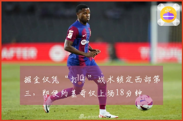 掘金仅凭“打卡”战术锁定西部第三，即便约基奇仅上场18分钟