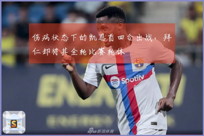 伤病状态下的凯恩首回合出战，拜仁却将其全轮比赛轮休