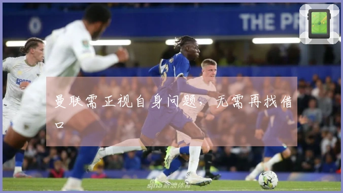 曼联需正视自身问题，无需再找借口