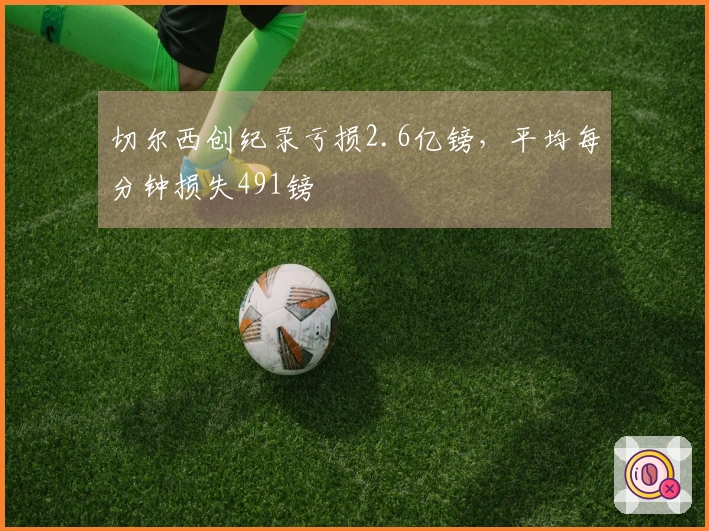 切尔西创纪录亏损2.6亿镑，平均每分钟损失491镑