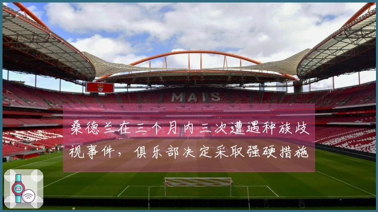 桑德兰在三个月内三次遭遇种族歧视事件，俱乐部决定采取强硬措施