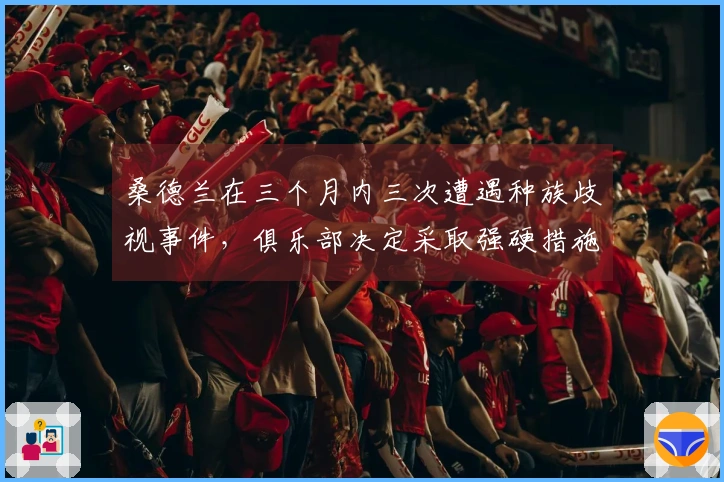 桑德兰在三个月内三次遭遇种族歧视事件，俱乐部决定采取强硬措施