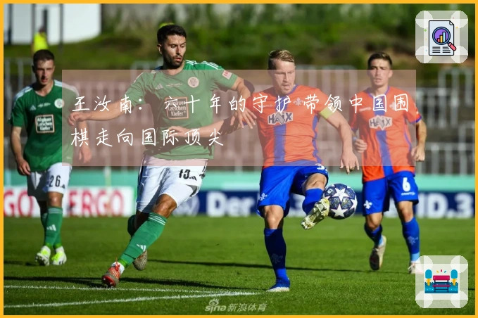 王汝南：六十年的守护 带领中国围棋走向国际顶尖