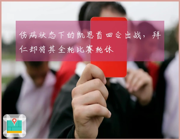 伤病状态下的凯恩首回合出战，拜仁却将其全轮比赛轮休