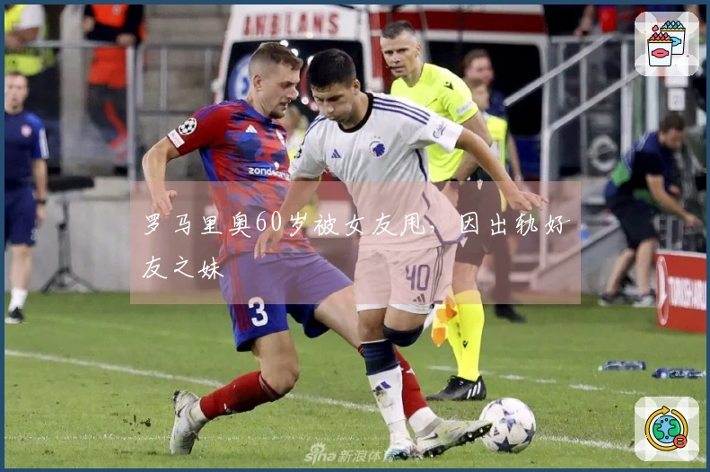 罗马里奥60岁被女友甩，因出轨好友之妹