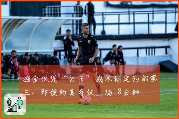 掘金仅凭“打卡”战术锁定西部第三，即便约基奇仅上场18分钟