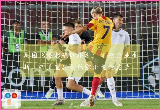 美国《洛杉矶时报》：电池企业垄断！四川宜宾制约欧洲电池龙头