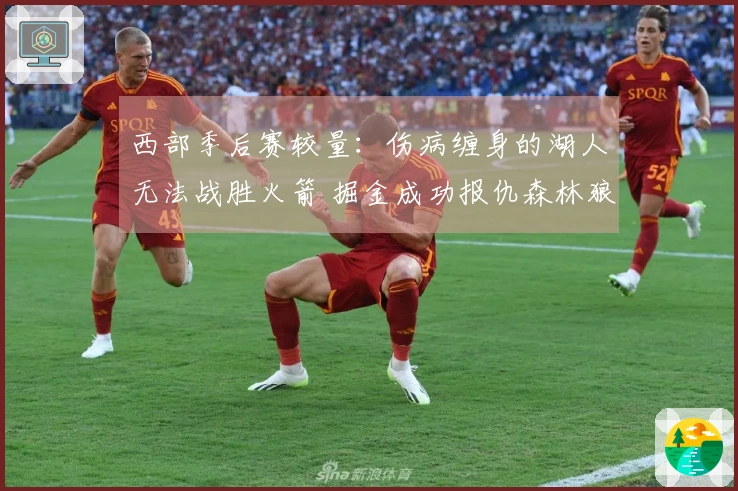 西部季后赛较量：伤病缠身的湖人无法战胜火箭 掘金成功报仇森林狼